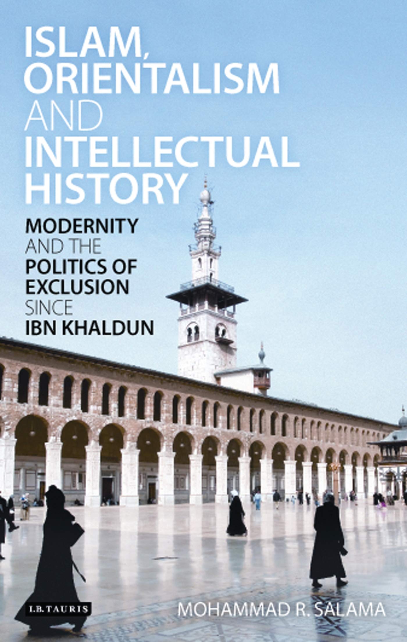 Islam, Orientalism and Intellectual History: Modernity and the Politics of Exclusion Since Ibn Khaldun (Library of Middle East History)