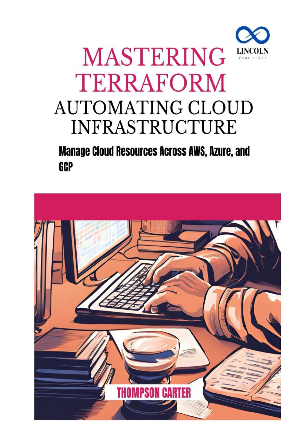 Mastering Terraform Automating Cloud Infrastructure: Manage Cloud Resources Across AWS, Azure, and GCP