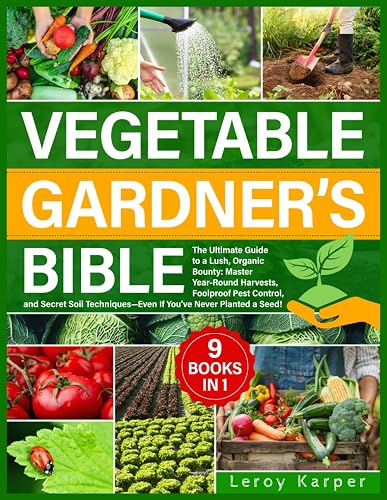 Vegetable Gardener's Bible: The Ultimate Guide to a Lush, Organic Bounty. Master Year-Round Harvests, Foolproof Pest Control, and Secret Soil Techniques—Even If You’ve Never Planted a Seed