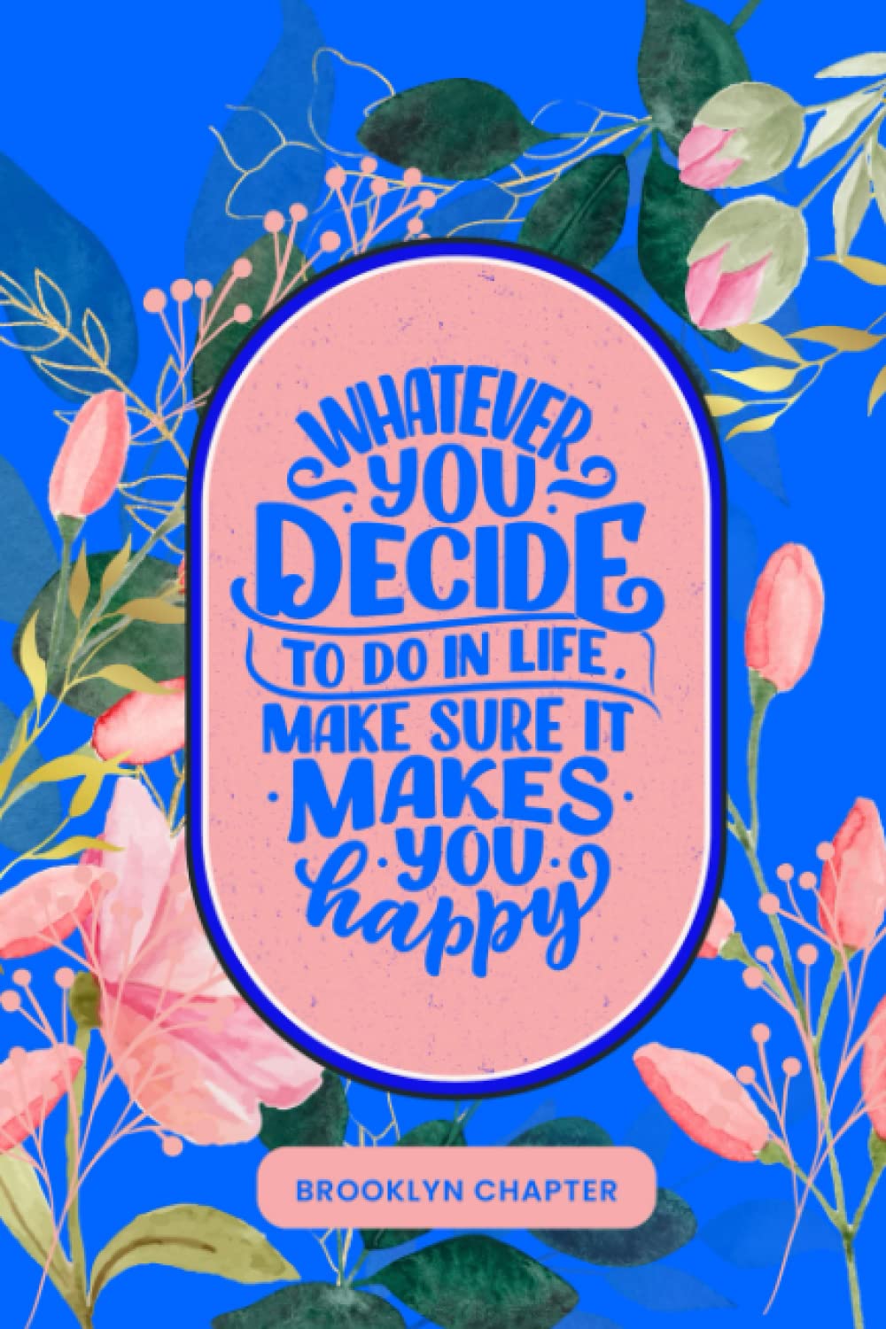 Whatever You Decide to Do in Life, Make Sure it Makes You Happy Journal: Limited Edition: Brooklyn Chapter (Floral Happiness (Limited Edition))