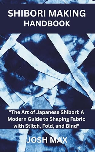SHIBORI MAKING HANDBOOK: "The Art of Japanese Shibori: A Modern