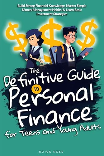 The Definitive Guide to Personal Finance for Teens and Young Adults: Build Strong Financial Knowledge, Master Simple Money Management Habits, &amp; Learn Basic Investment Strategies
