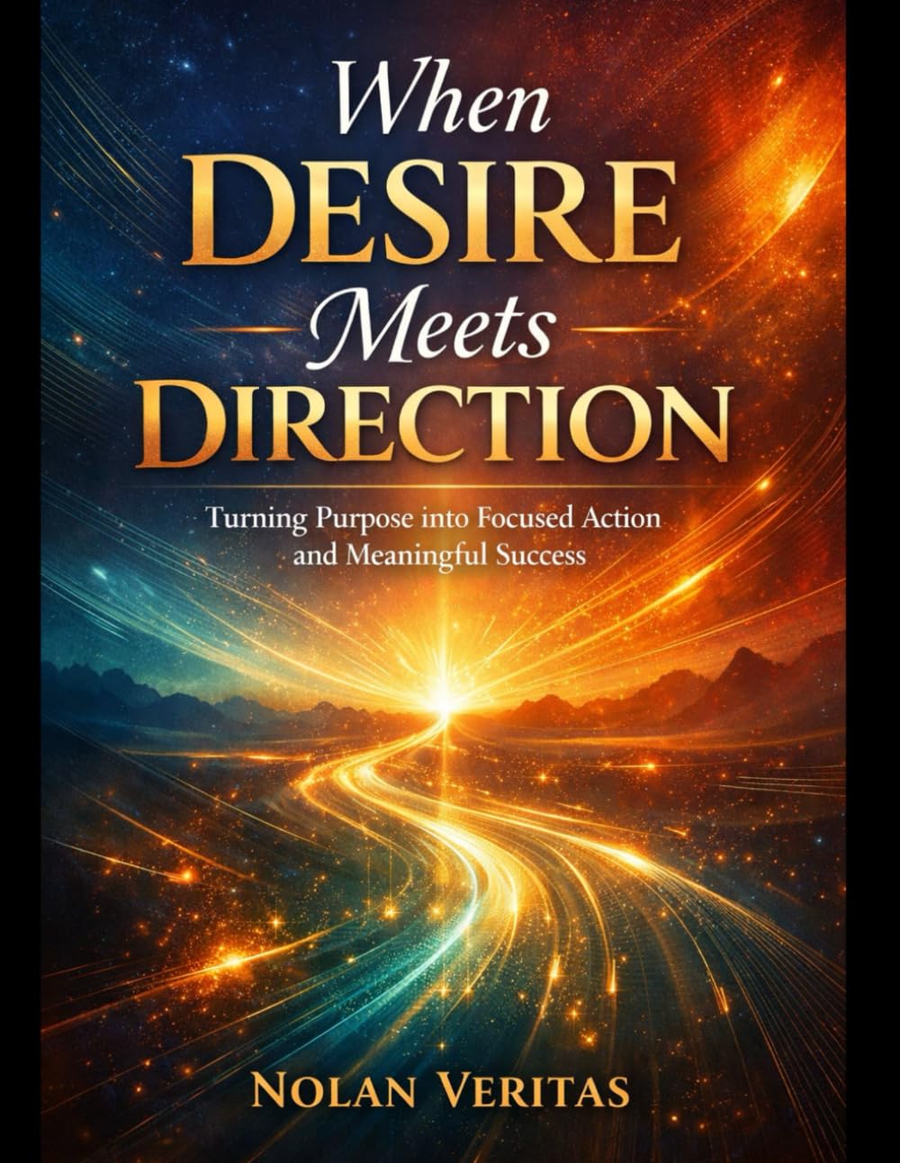 When Desire Meets Direction: Turning Purpose into Focused Action and Meaningful Success