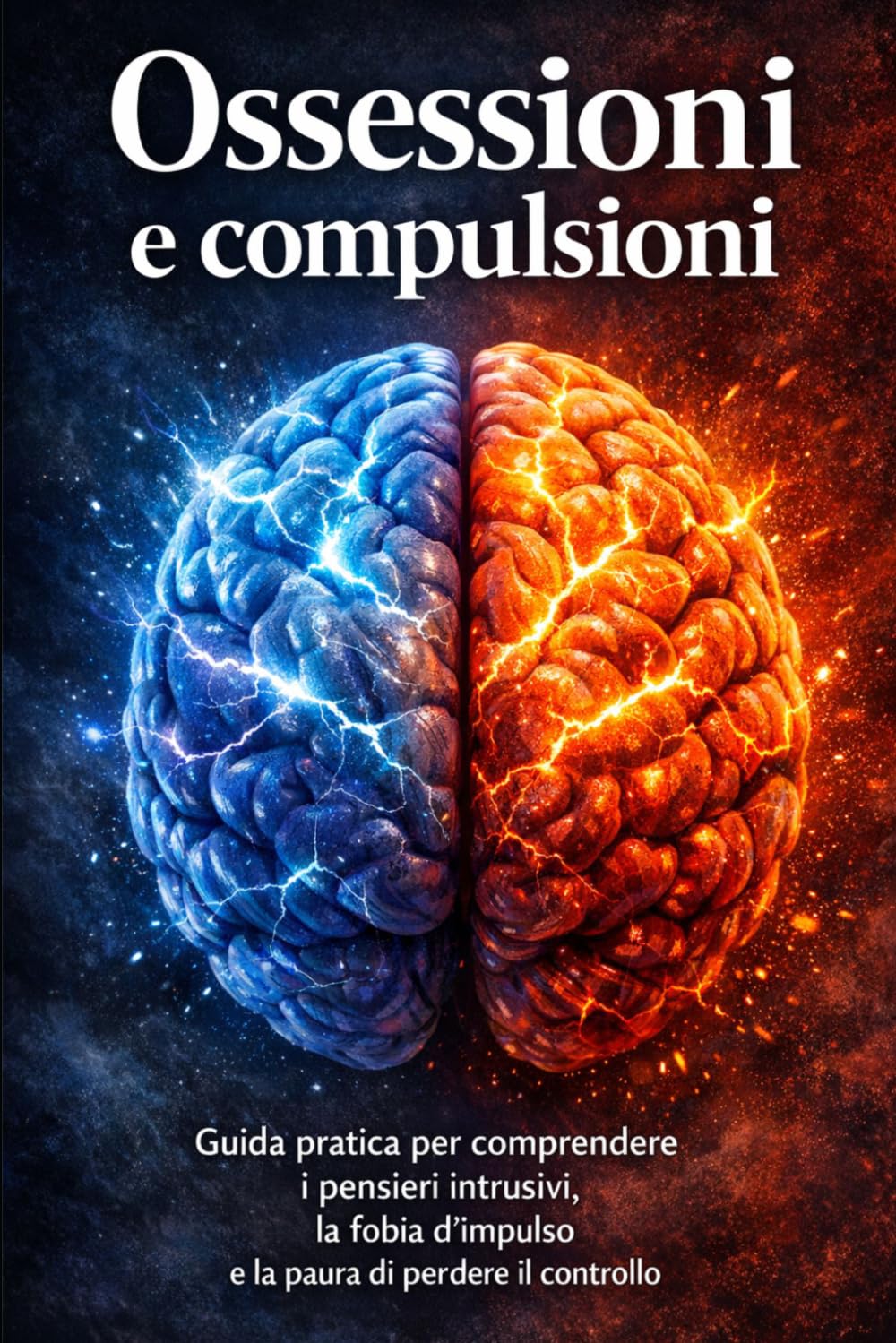 Ossessioni e compulsioni: Guida pratica per comprendere i pensieri intrusivi, la fobia d’impulso e la paura di perdere il controllo