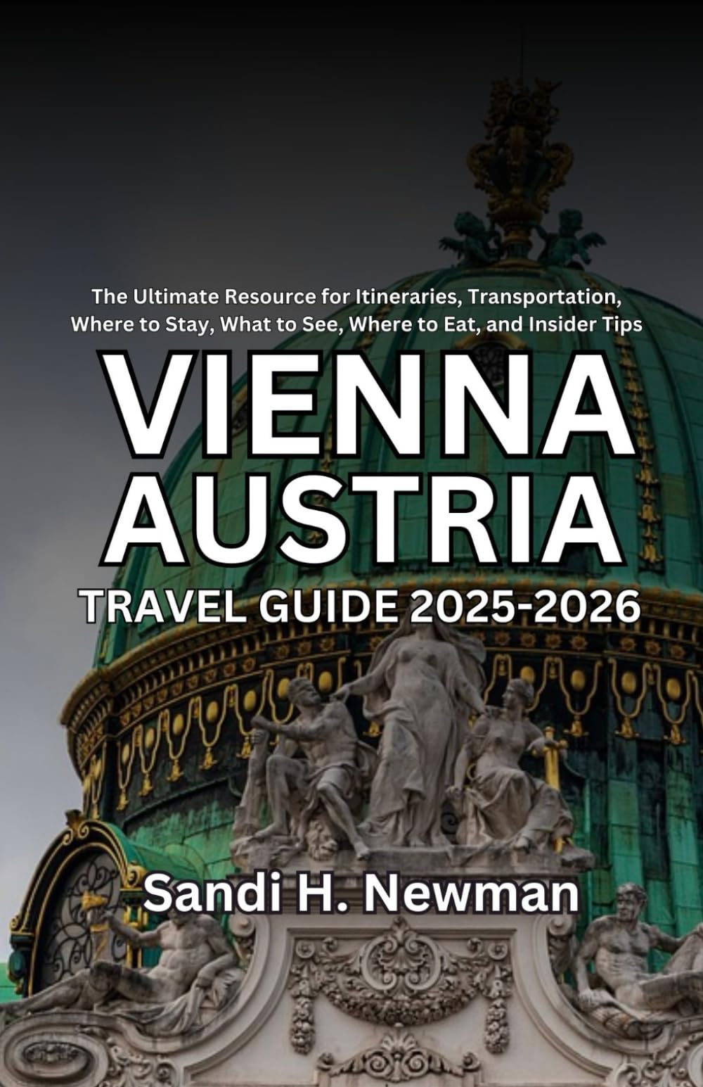 Vienna Austria Travel Guide 2025 - 2026: The Ultimate Resource for Itineraries, Transportation, Where to Stay, What to See, Where to Eat, and Insider Tips