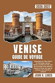 VENISE GUIDE DE VOYAGE 2026-2027: Exploration des villes côtières de l'Adriatique, Murano, Burano, Torcello et le Lido, avec des excursions d'une ... de cicchetti et des festivals de carnaval