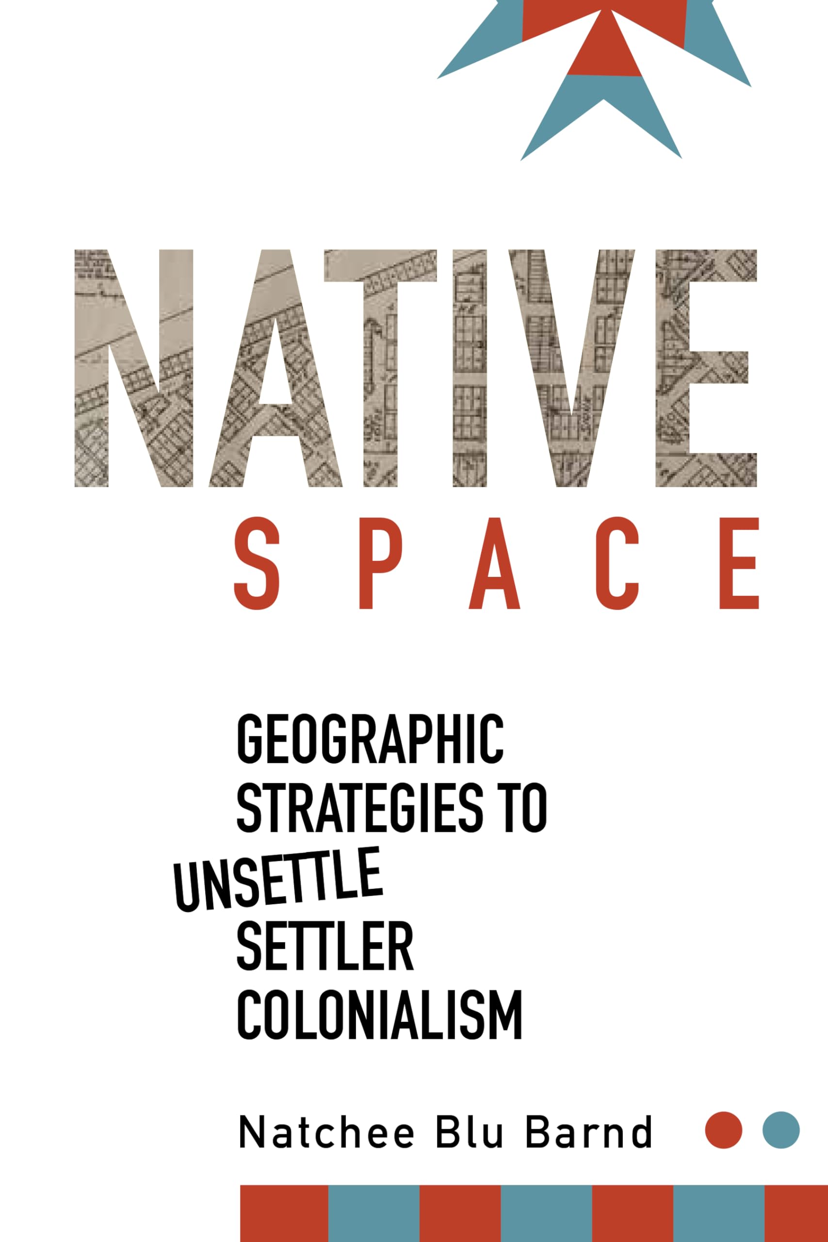 Native Space: Geographic Strategies to Unsettle Settler Colonialism (First Peoples: New Directions in Indigenous Studies)