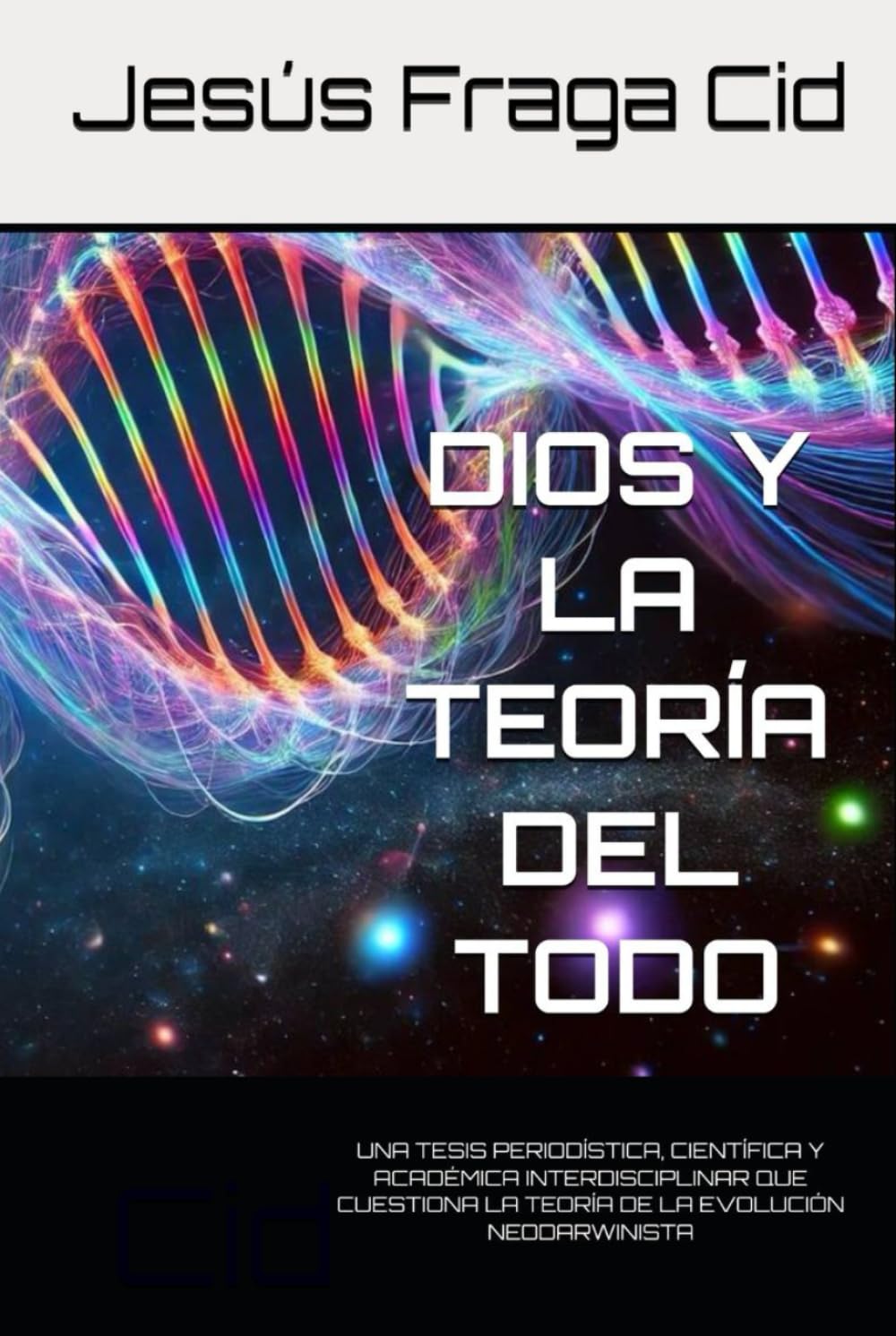 DIOS Y LA TEORÍA DEL TODO: UNA TESIS PERIODÍSTICA, CIENTÍFICA Y ACADÉMICA INTERDISCIPLINAR QUE CUESTIONA LA TEORÍA DE LA EVOLUCIÓN NEODARWINISTA