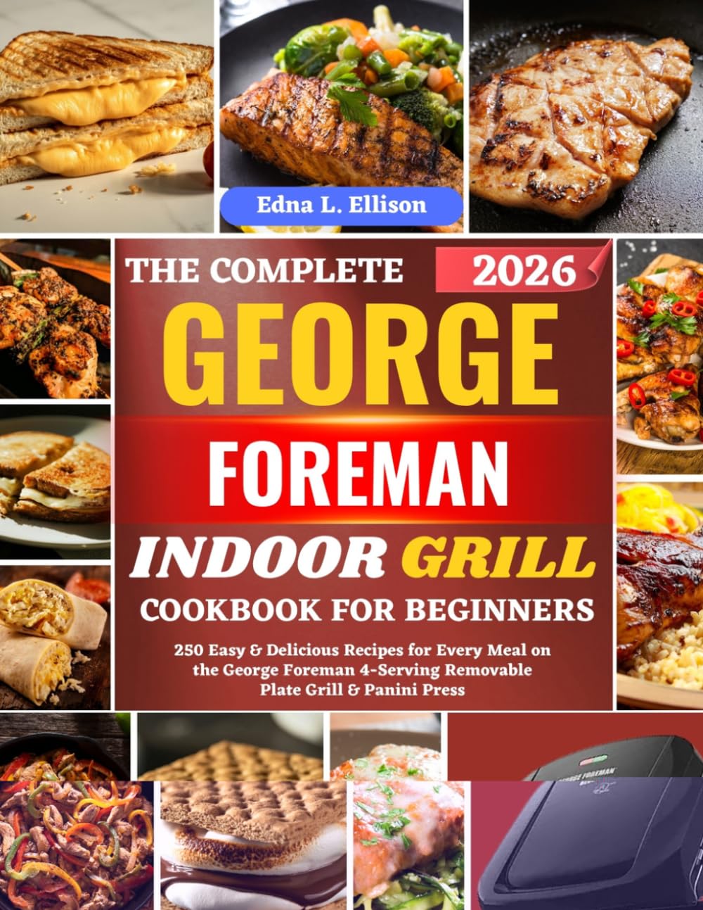 The Complete George Foreman Indoor Grill Cookbook For Beginners: 250 Easy & Delicious Recipes for Every Meal on the George Foreman 4-Serving Removable Plate Grill & Panini Press