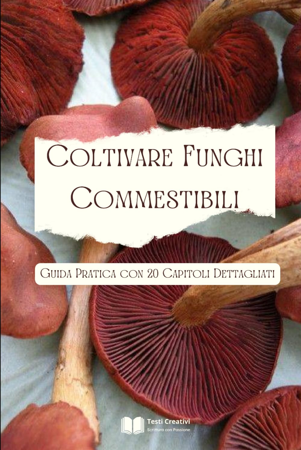 Coltivare Funghi Commestibili: Guida Pratica con 20 Capitoli Dettagliati (Coltivazione, Botanica e Giardinaggio Pratico)