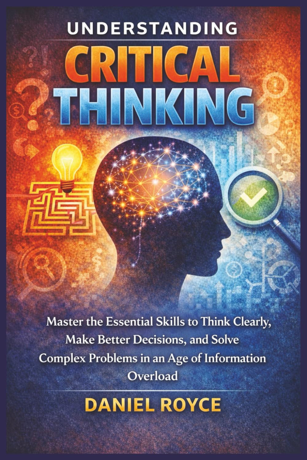 Understanding Critical Thinking: Master the Essential Skills to Think Clearly, Make Better Decisions, and Solve Complex Problems in an Age of Information Overload (LEARN FAST: UNDERSTANDING SERIES)