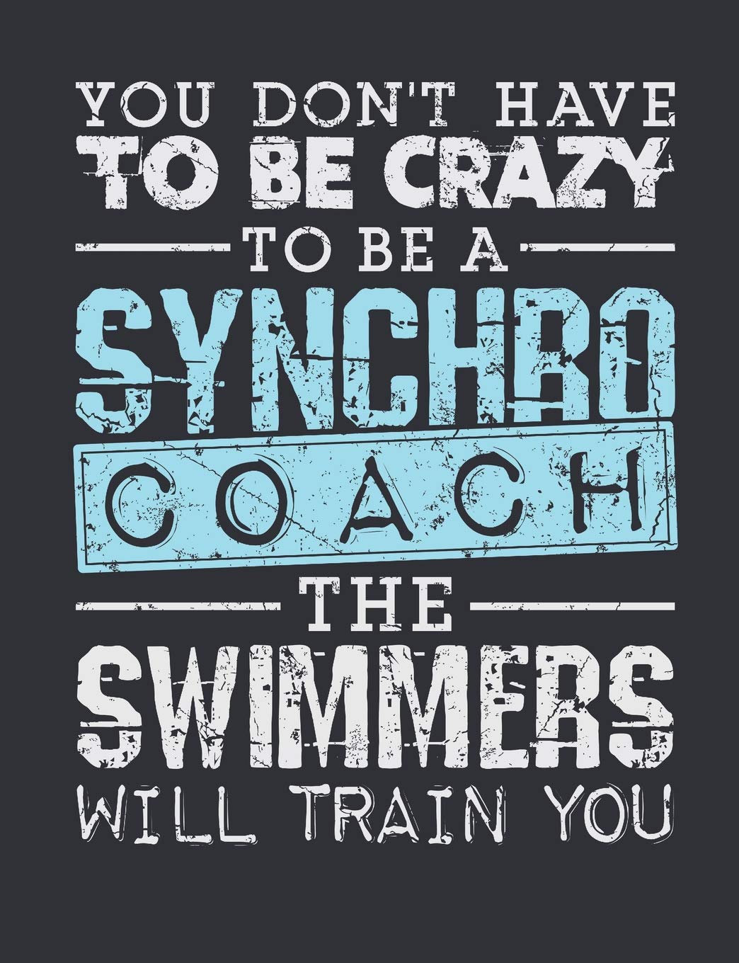 You Don't Have To Be Crazy To Be A Synchro Coach The Swimmers Will Train You: Synchronized Swimming Coach Notebook, Blank Paperback Notebook For Synchro Coach To Write In, Great Appreciation Gift