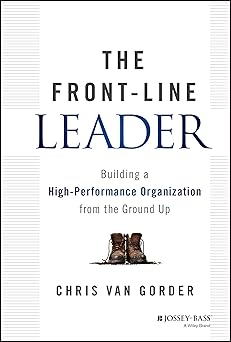 The Front-Line Leader: Building a High-Performance Organization from the Ground Up