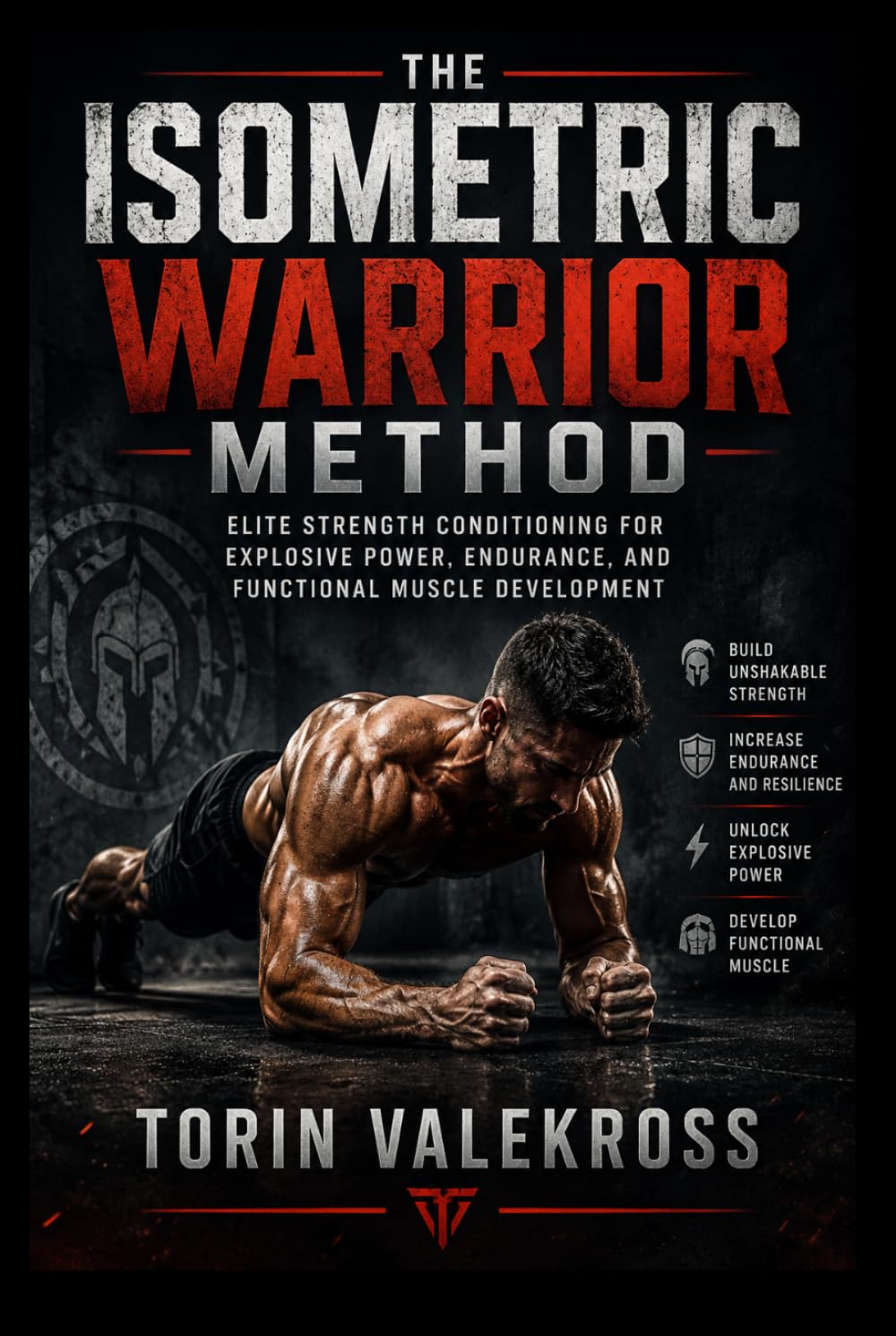 The Isometric Warrior Method: Elite Strength Conditioning for Explosive Power Endurance and Functional Muscle Development