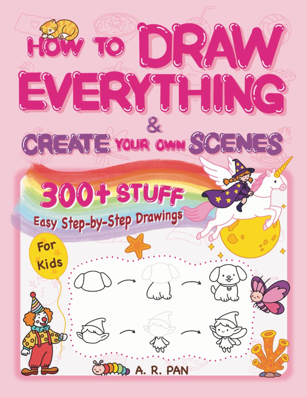 How to Draw Everything & Create Your Own Scenes: 300+ Easy Step-by-Step Drawings of Cute Stuff, Animals, Food, Nature, Vehicles, and Other Amazing Things — Create a Scene & Color It | Book for Kids