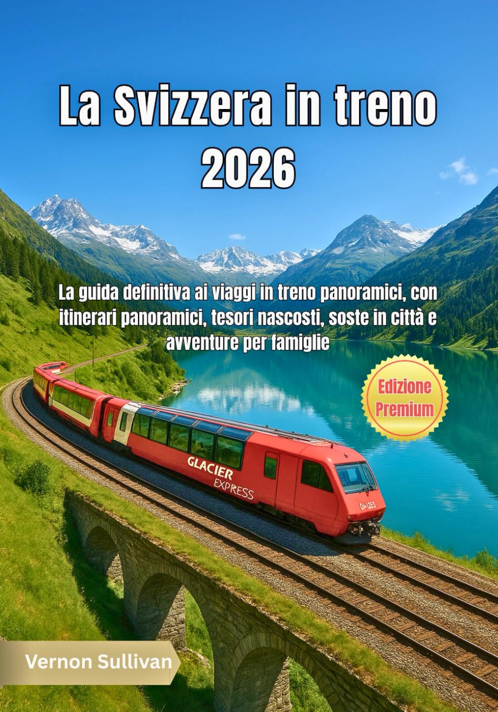 La Svizzera in treno 2026: La guida definitiva ai viaggi in treno panoramici, con itinerari panoramici, tesori nascosti, soste in città e avventure per famiglie