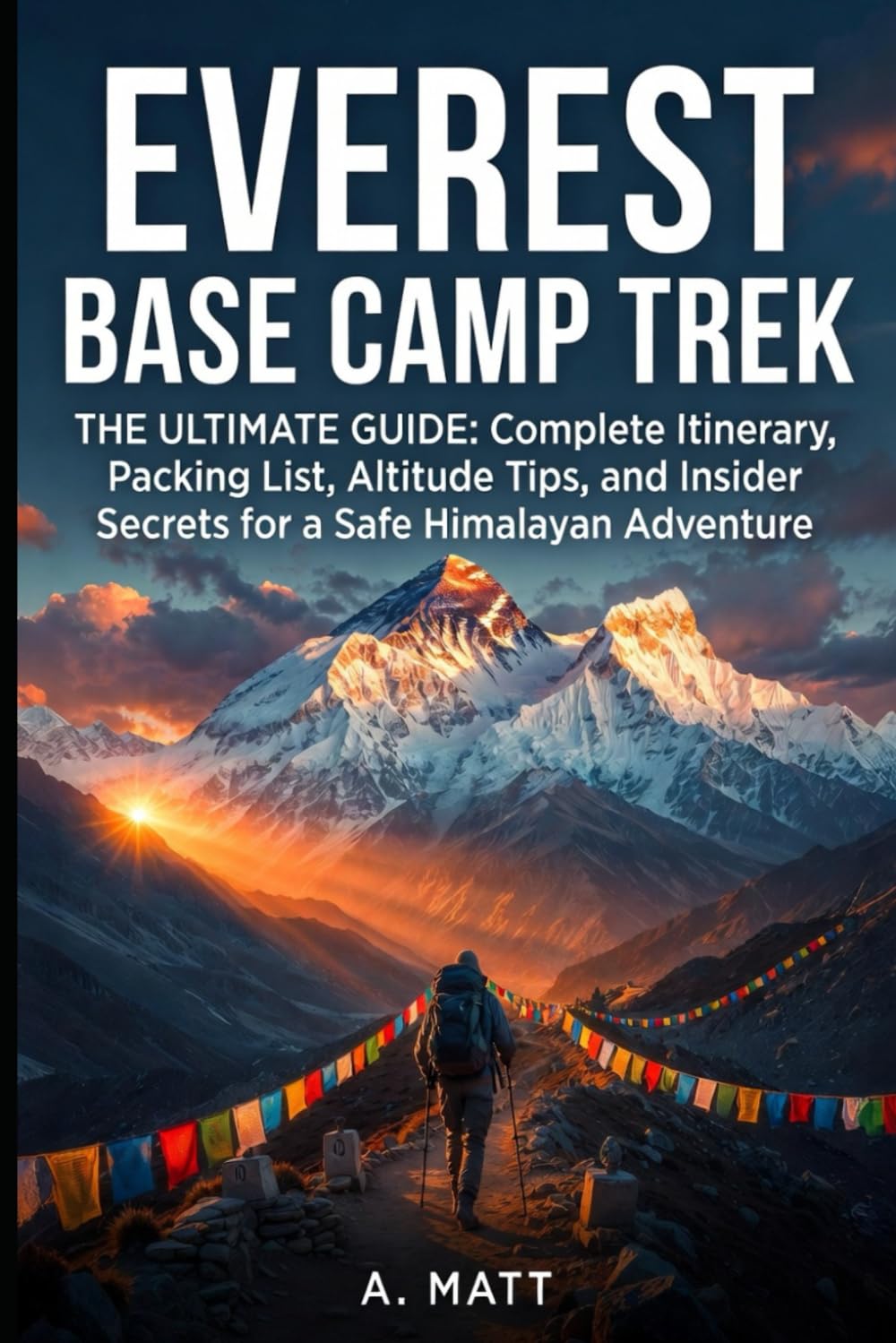 EVEREST BASE CAMP TREK ULTIMATE GUIDE: Complete Itinerary, Packing List, Altitude Tips, and Insider Secrets for a Safe Himalayan Adventure