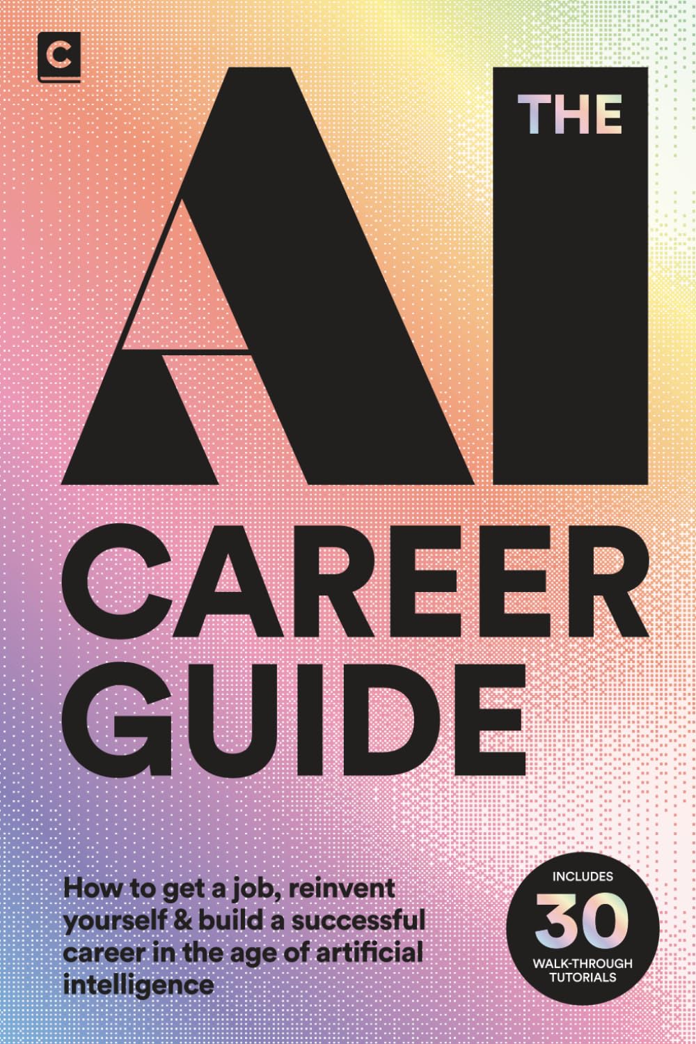The AI Career Guide: How to Get a Job, Reinvent Yourself and Build a Successful Career in the Age of Artificial Intelligence (AI Careers)