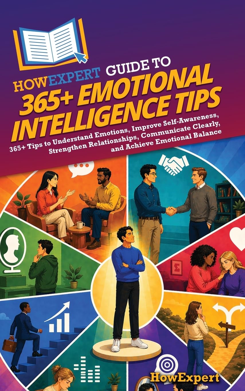 HowExpert Guide to 365+ Emotional Intelligence Tips: 365+ Tips to Understand Emotions, Improve Self-Awareness, Strengthen Relationships, Communicate Clearly, and Achieve Emotional Balance