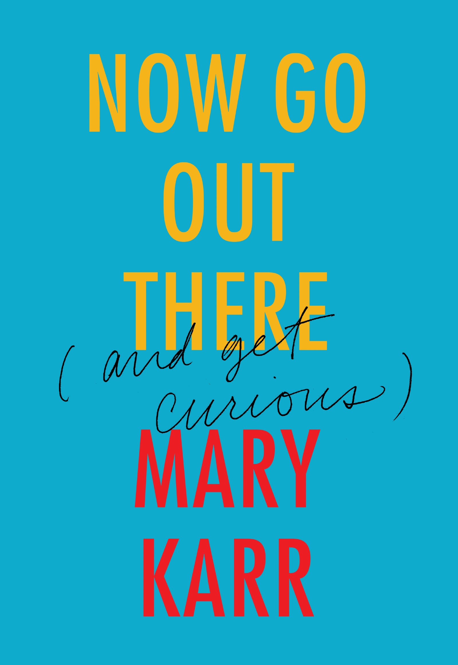 Now Go Out There: (and Get Curious) – Down-to-Earth Wisdom on the Power of Fear, Compassion, and Coping with Setbacks