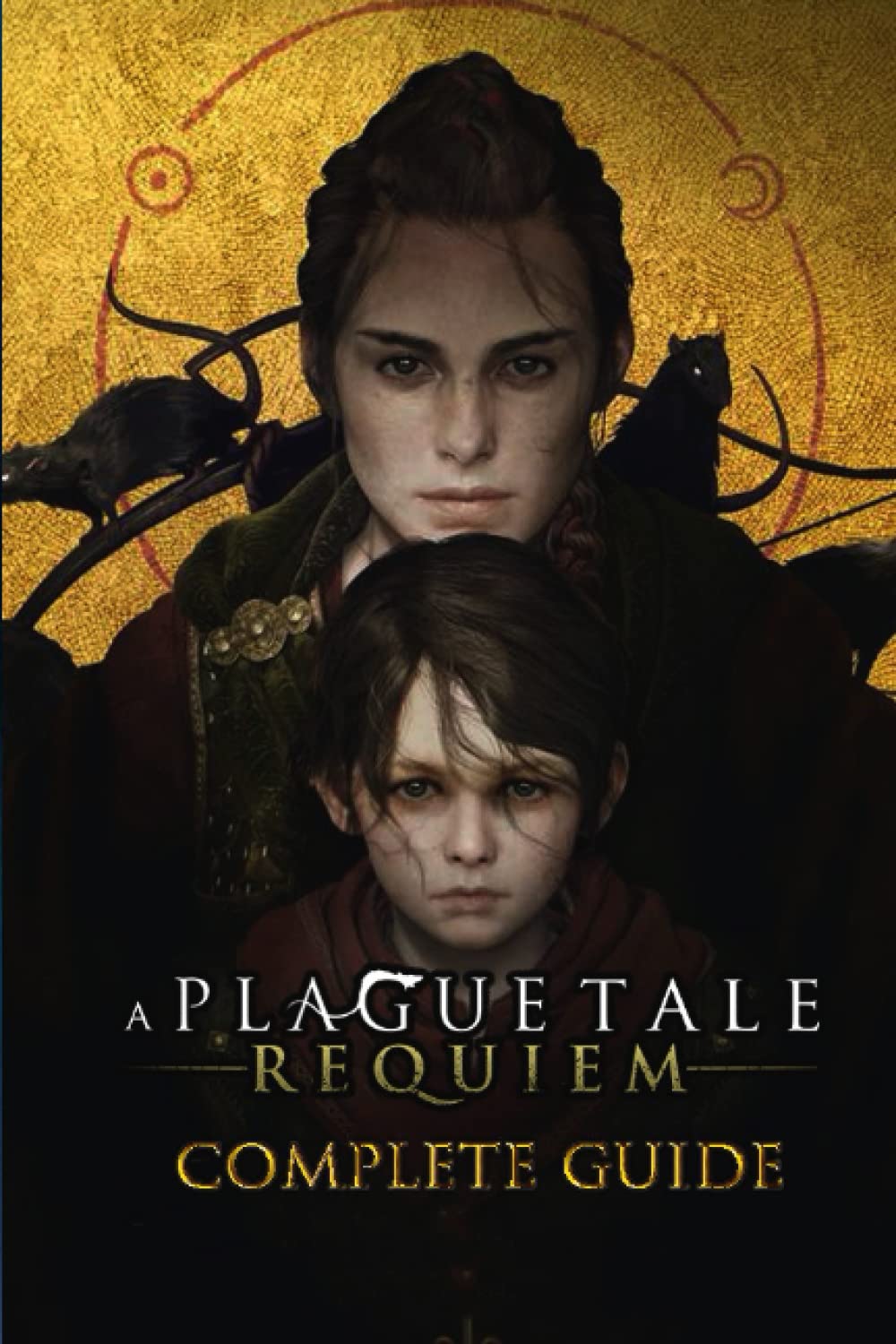 A Plague Tale: Requiem Complete Guide: The Complete Guide & Walkthrough with Tips & Tricks to Become a Pro Player
