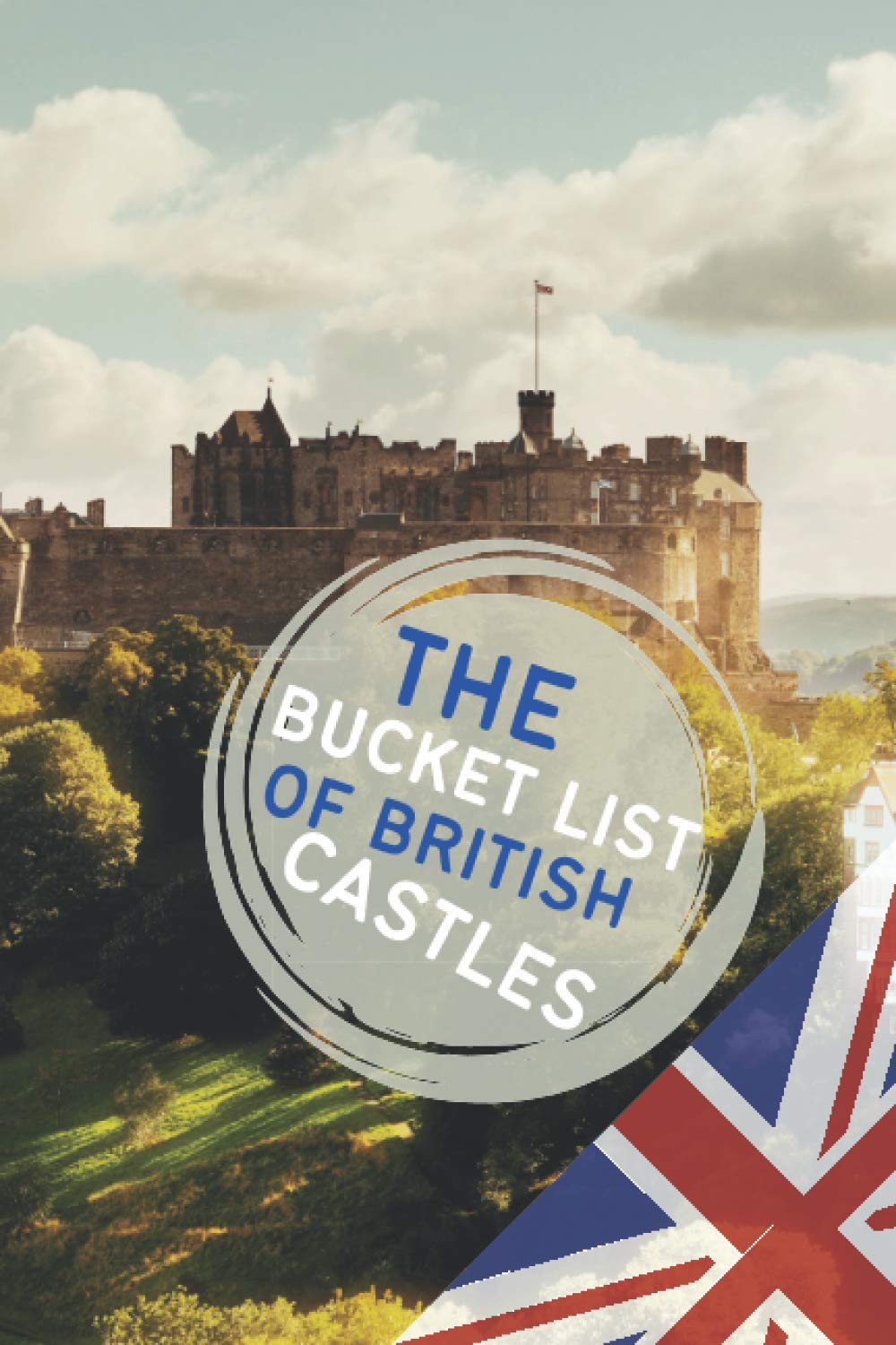 The Bucket List Of British Castles: CREATE YOUR OWN BUCKET LIST OF GREAT BRITISH CATLES TO VISIT AND ENJOY.
