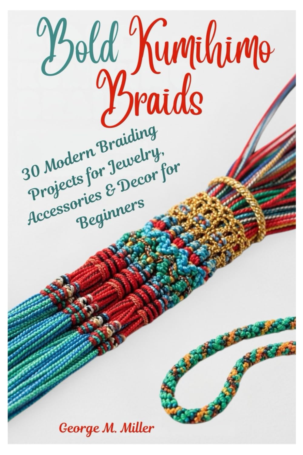 Bold Kumihimo Braids: 30 Modern Braiding Projects for Jewelry, Accessories & Decor for Beginners