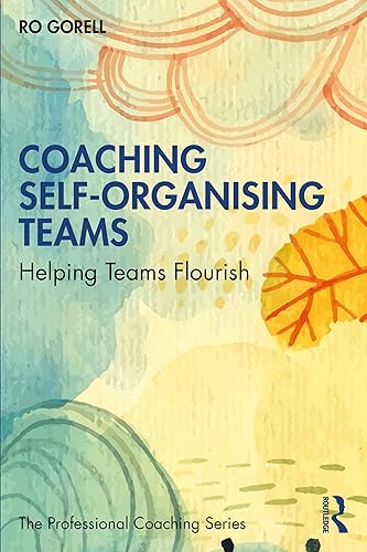 Coaching Self-Organising Teams: Helping Teams Flourish (The Professional Coaching Series)