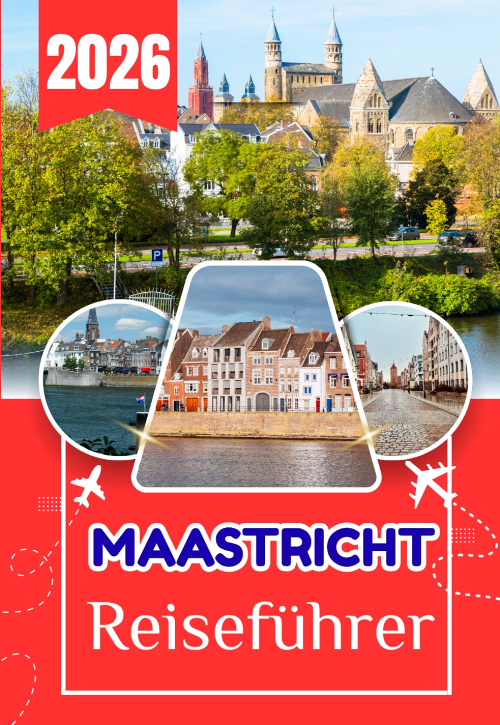 MAASTRICHT REISEFÜHRER 2026: Maastricht: Jenseits des Offensichtlichen Der vollständige Reiseführer zu Geschichte, Küche, Stadtvierteln und Tagesausflügen