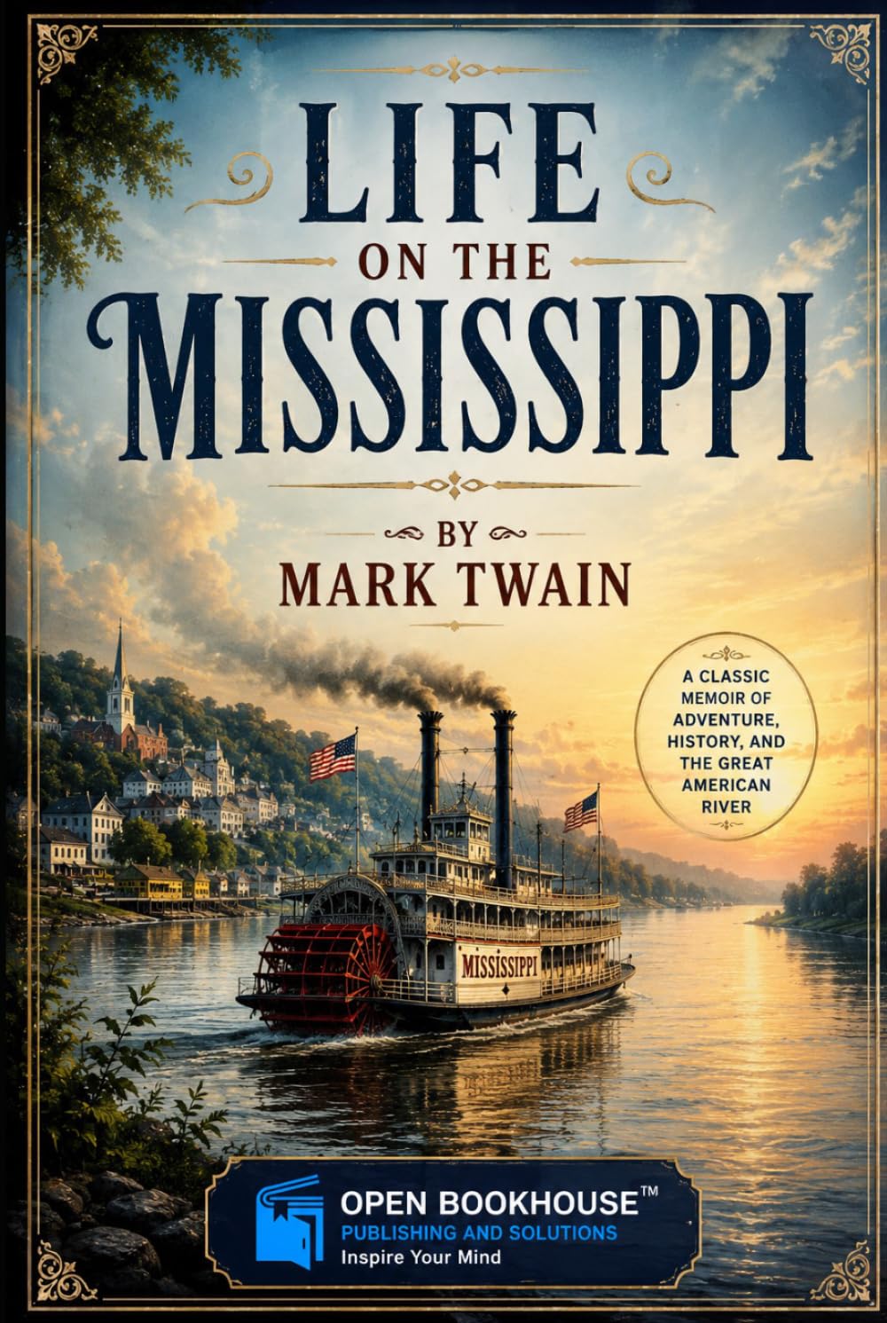 Life on the Mississippi: The Classic Memoir of River Life, Steamboat Adventures, and the Making of America – Illustrated & Annotated Edition