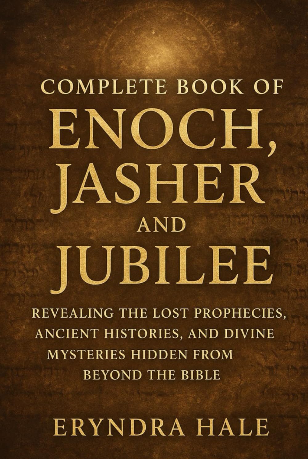 COMPLETE BOOK OF ENOCH, JASHER, AND JUBILE: Revealing the Lost Prophecies, Ancient Histories, and Divine Mysteries Hidden from beyond the Bible