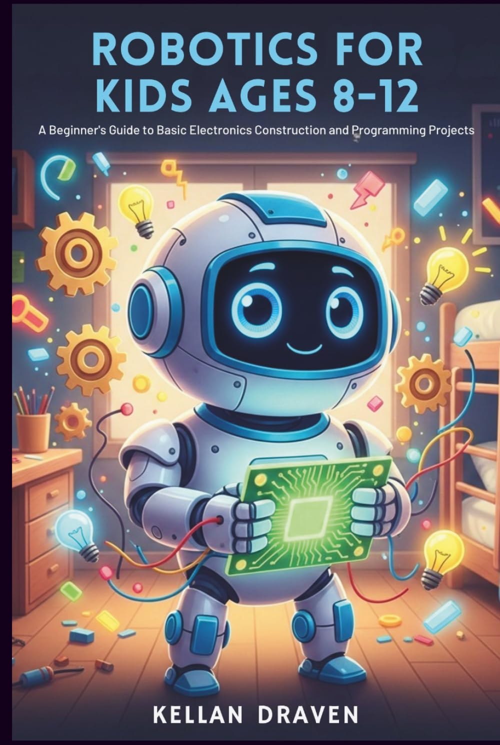 ROBOTICS FOR KIDS AGES 8-12: A Beginner's Guide to Basic Electronics Construction and Programming Projects