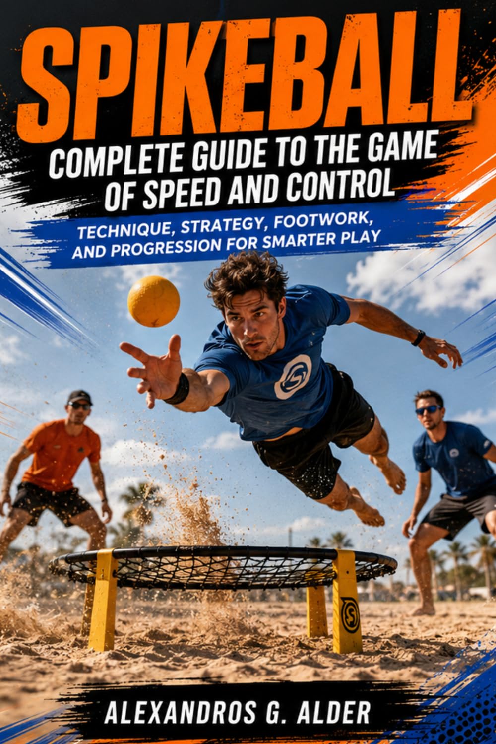 SPIKEBALL COMPLETE GUIDE TO THE GAME OF SPEED AND CONTROL: Technique, Strategy, Footwork, and Progression for Smarter Play
