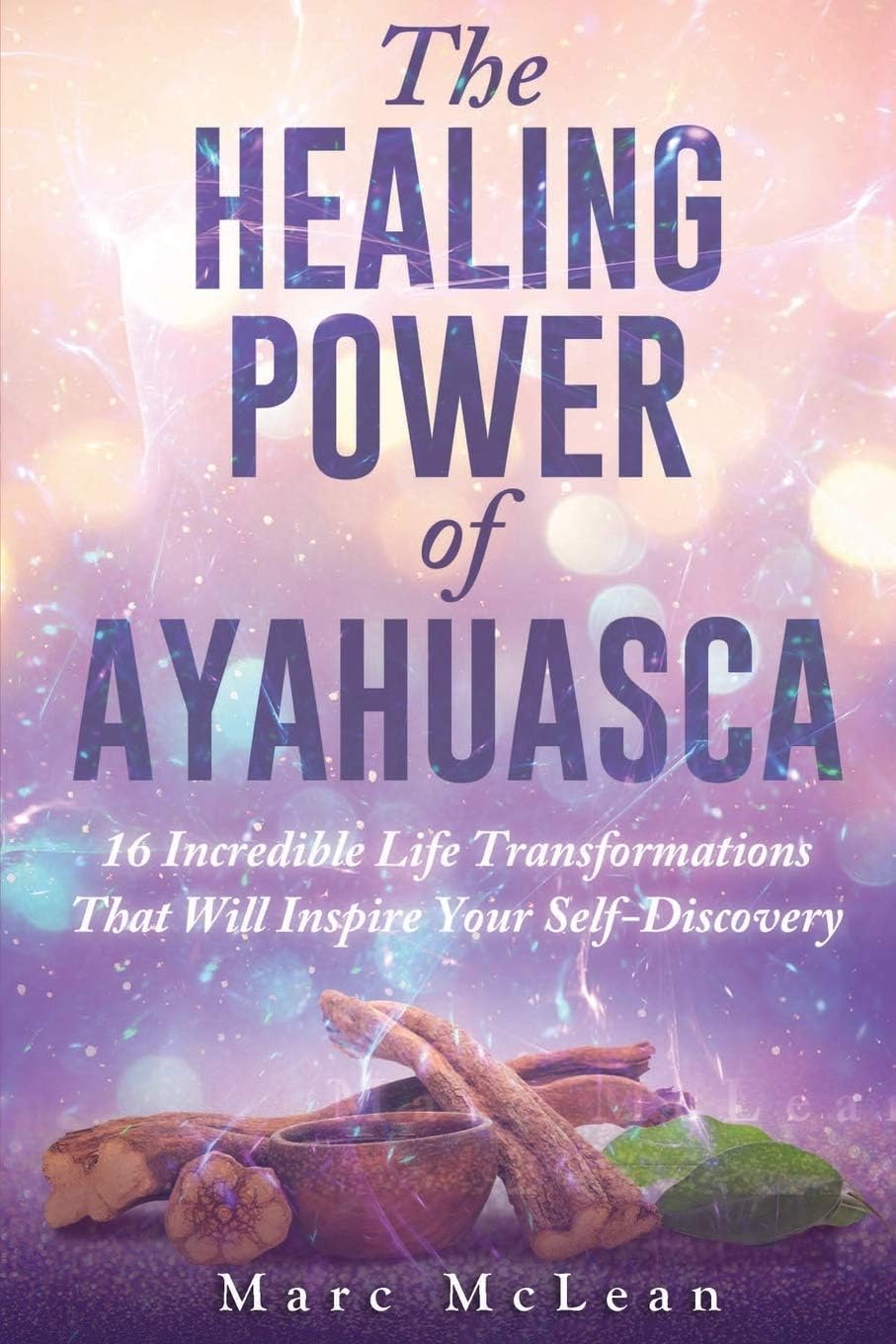 The Healing Power Of Ayahuasca: 16 Incredible Life Transformations That Will Inspire Your Self Discovery Paperback โ 17 Aug. 2018