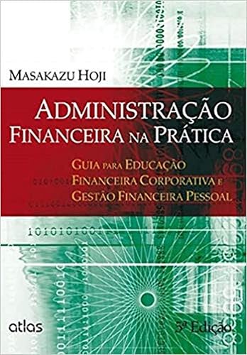 Administração Financeira Na Prática: Educação Financeira Corporativa E Gestão Financeira Pessoal