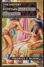 The History of Egyptian Childbirth and Midwifery: Ancient Secret and Tradition of Pregnancy, knowledge of Femininity and Techniques for BirthControl