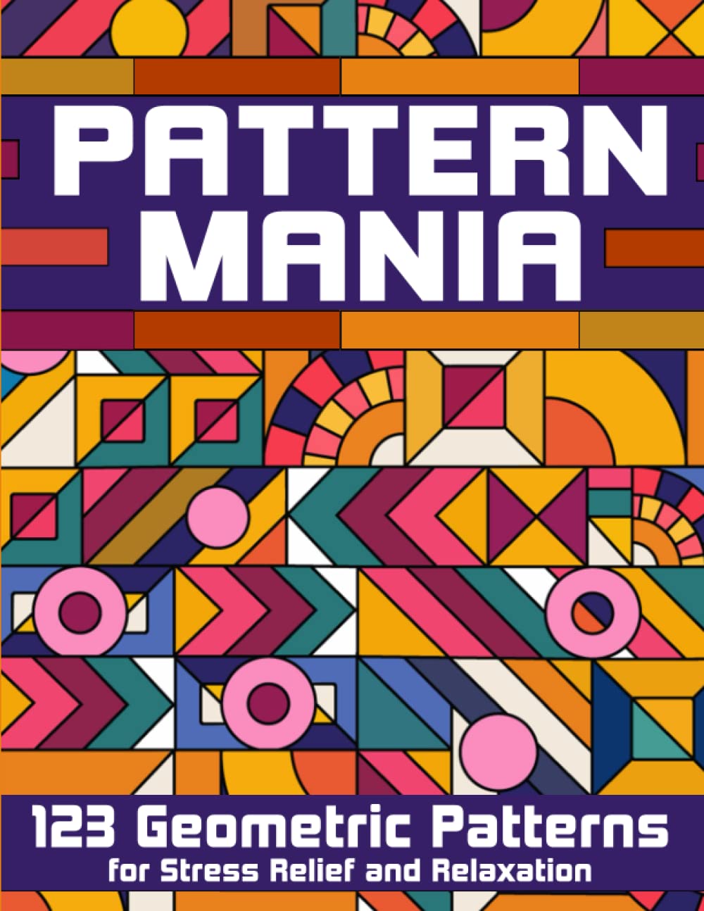 Pattern Mania: 123 Geometric Patterns for Stress Relief and Relaxation: Fight Anxiety and Stress: Adult Coloring Book for Men & Women (Geometry and Patterns)