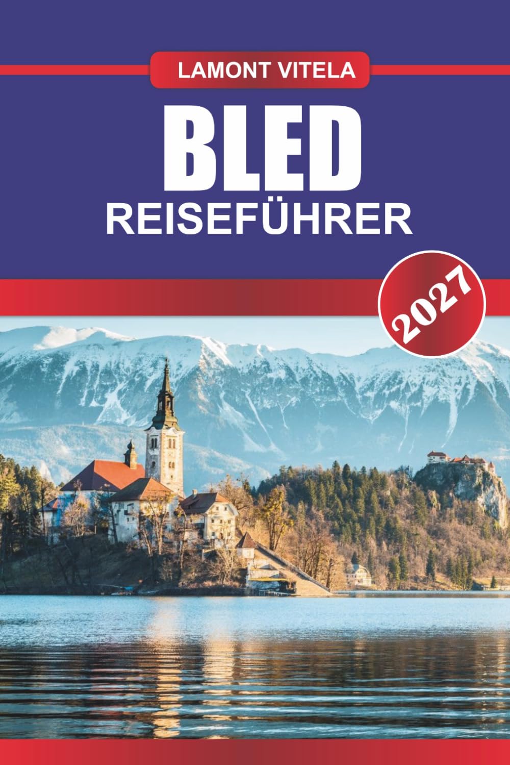 BLED REISEFÜHRER 2027: Entdecken Sie ikonische Sehenswürdigkeiten, lokale Schätze, Tagesausflüge, Reiserouten, Restaurants und Insider-Reisetipps