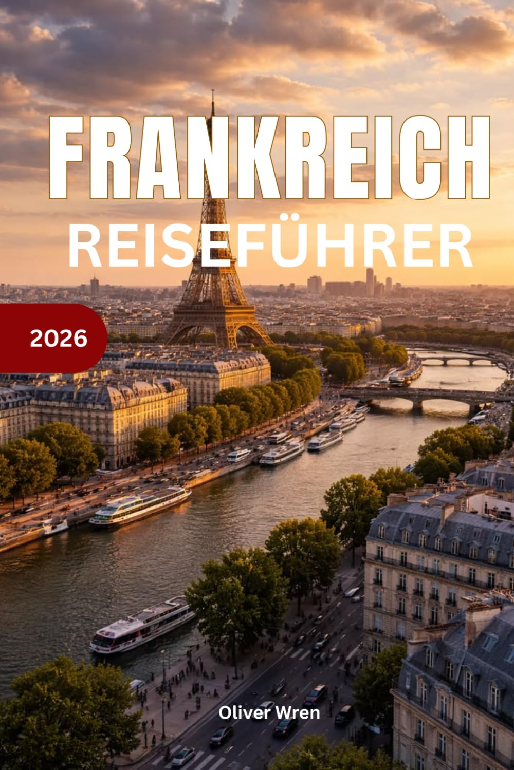 Frankreich Reiseführer 2026: Paris, Provence und Côte d’Azur: Reiseplaner; Komplette Reiserouten, Geheimtipps, Kulinarisches, Hotels & Expertentipps für einen unvergesslichen Frankreichurlaub