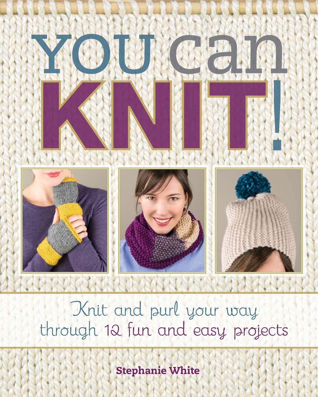 You Can Knit!: Knit and Purl Your Way Through 12 Fun and Easy Projects