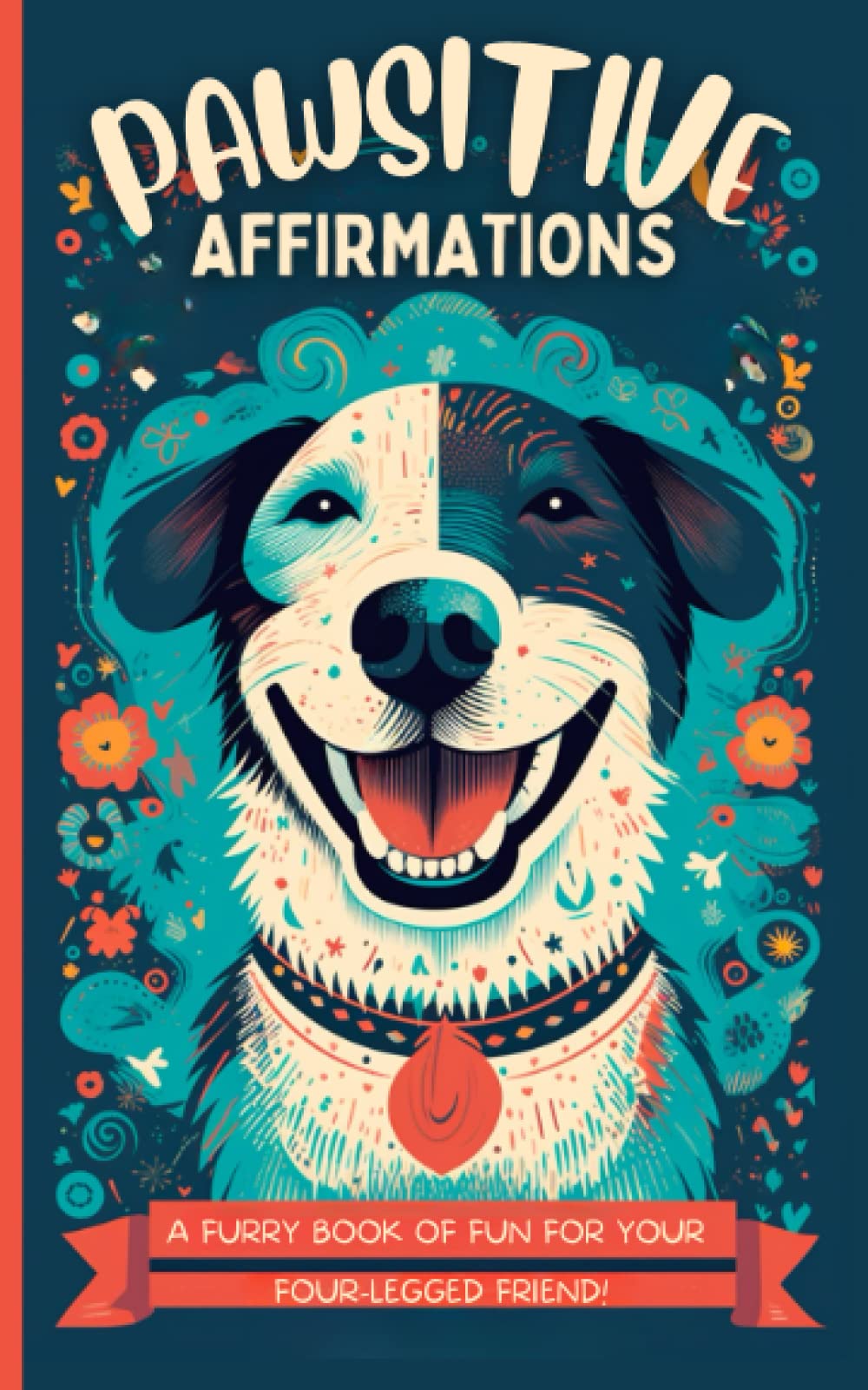 Pawsitive Affirmations - A Furry Book of Fun for Your Four-Legged Friend: Little Book of Funny Dog Affirmations to Spread Pawsitive Vibes. Gift for Dog Mom, Dog Dad, Dog Owner, Dog Lover Paperback – 8 May 2023