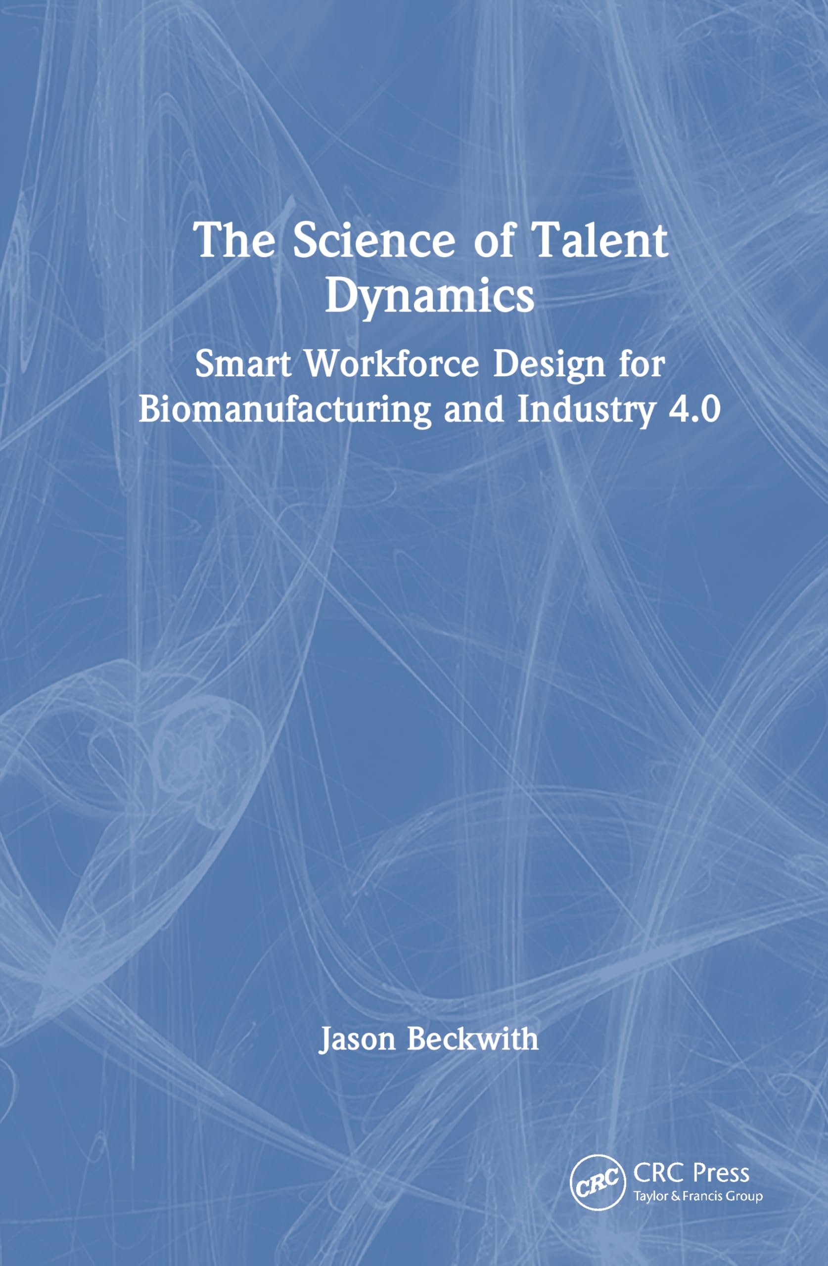 The Science of Talent Dynamics: Smart Workforce Design for Biomanufacturing and Industry 4.0 (Emerging Technologies in Biomanufacturing)