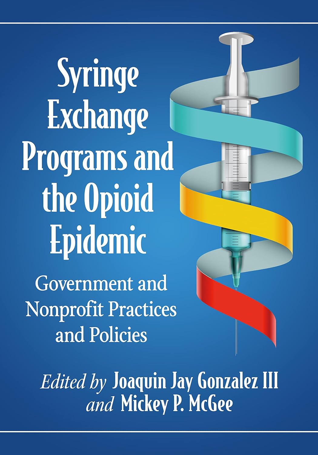 Syringe Exchange Programs and the Opioid Epidemic: Government and Nonprofit Practices and Policies (Advances in Public Planning)