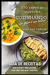 GUIA PRÁTICO DE 100 RECEITAS SEM GLÚTEN E SEM LACTOSE (Portuguese Edition)