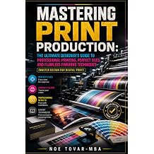 MASTERING PRINT PRODUCTION THE ULTIMATE DESIGNERS GUIDE TO PROFESSIONAL PRINTING, PERFECT FILES, AND FLAWLESS FINISHING TECHNIQUES Master Desing for Digital Print