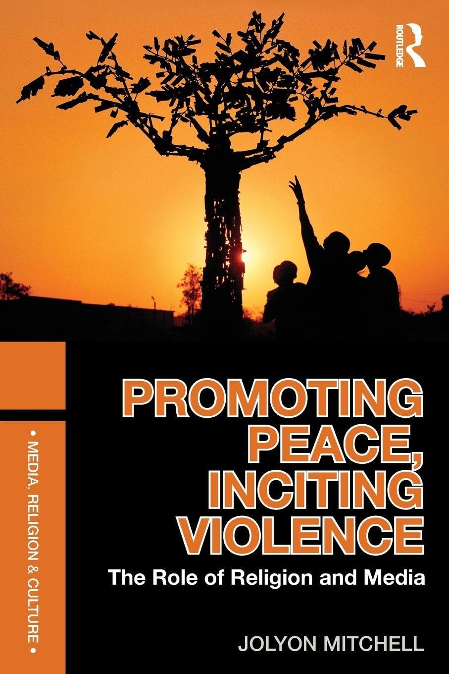 Promoting Peace, Inciting Violence: The Role of Religion and Media (Media, Religion and Culture)