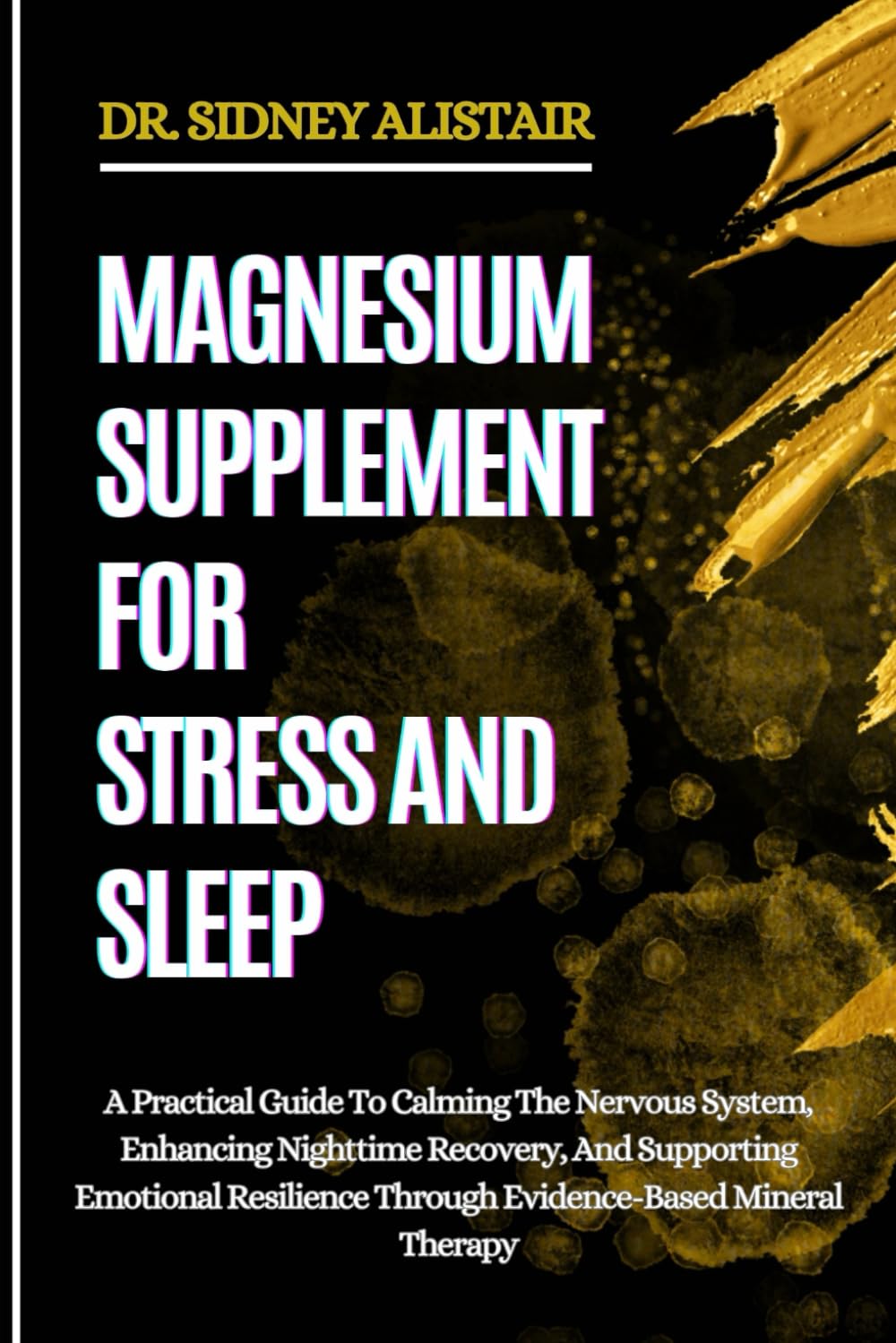 MAGNESIUM SUPPLEMENT FOR STRESS AND SLEEP: A Practical Guide To Calming The Nervous System, Enhancing Nighttime Recovery, And Supporting Emotional Resilience Through Evidence-Based Mineral Therapy