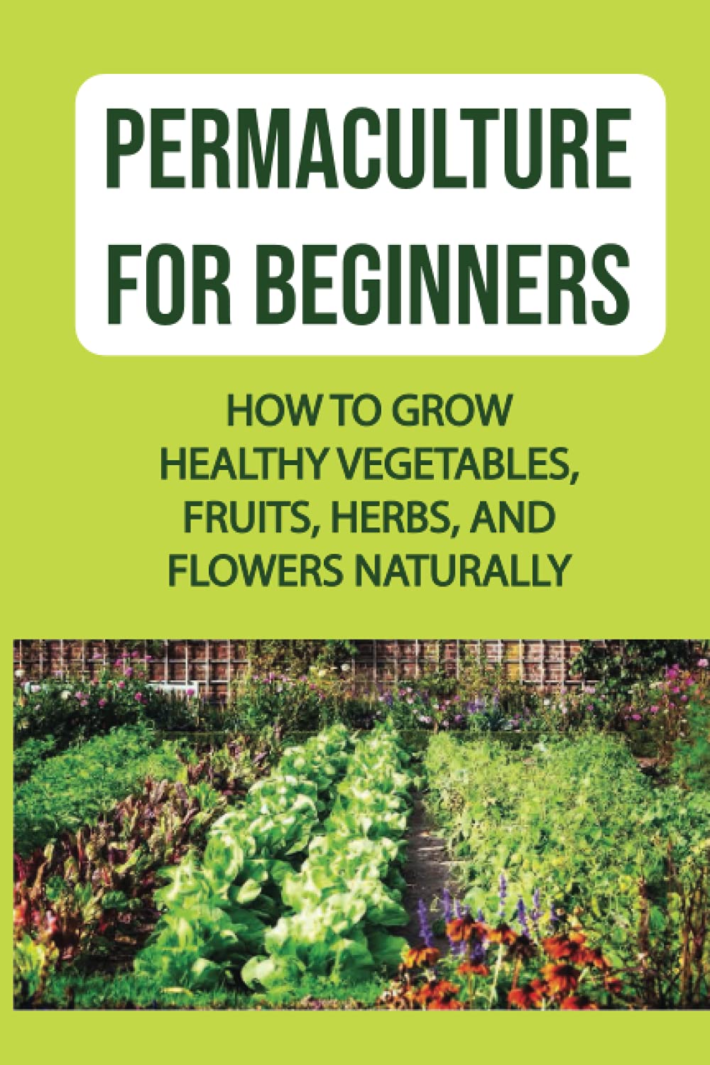 Permaculture For Beginners: How To Grow Healthy Vegetables, Fruits, Herbs, And Flowers Naturally: What Is Permaculture Gardening