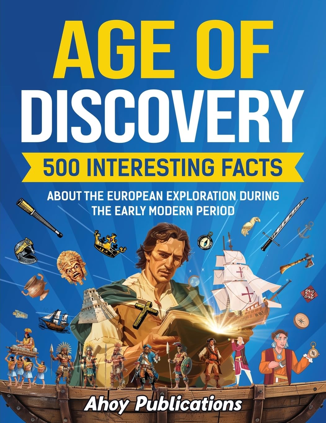 Age of Discovery: 500 Interesting Facts About the European Exploration During the Early Modern Period (Curious Histories Collection)