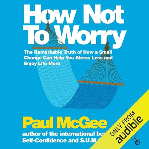 How Not to Worry: The Remarkable Truth of How a Small Change Can Help You Stress Less and Enjoy Life More